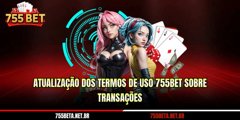 Atualização dos termos de uso 755BET sobre transações