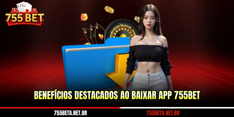 Benefícios destacados ao baixar app 755BET