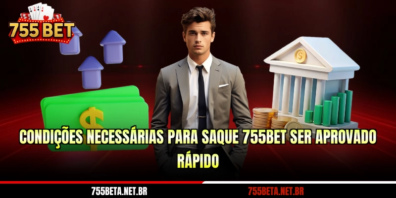 Condições necessárias para saque 755BET ser aprovado rápido
