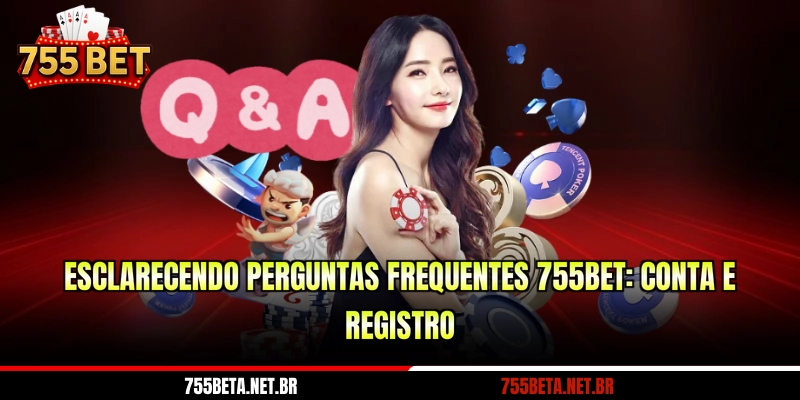 Esclarecendo perguntas frequentes 755BET: conta e registro