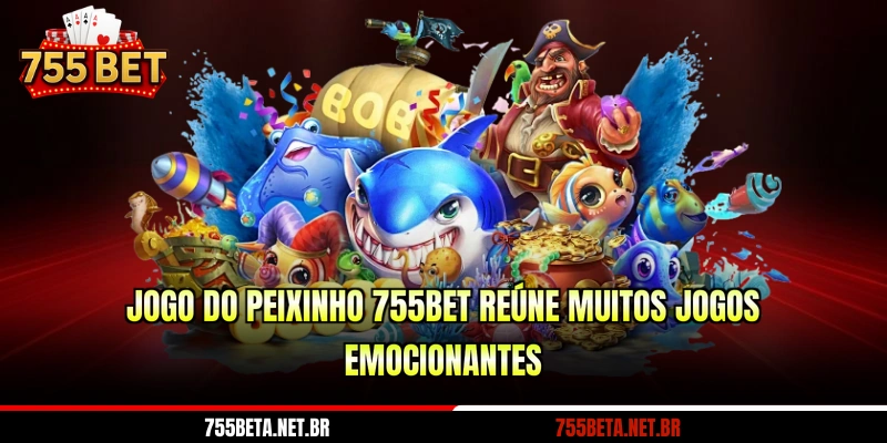 Jogo do peixinho 755BET reúne muitos jogos emocionantes